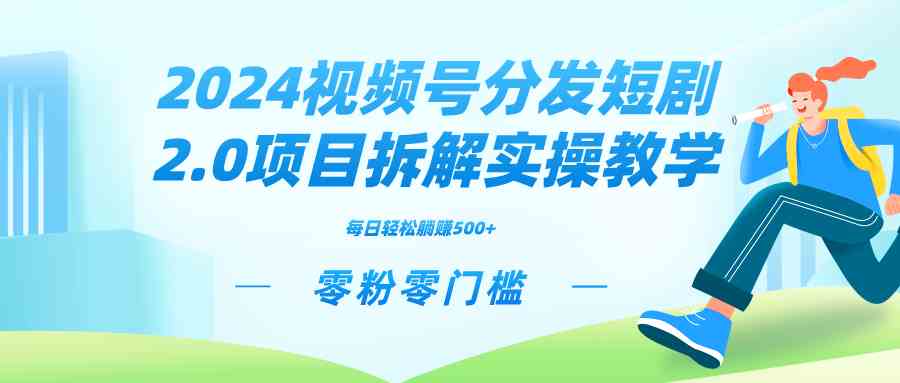 2024视频分发短剧2.0项目拆解实操教学，零粉零门槛可矩阵分裂推广管道收益-满月文化项目库