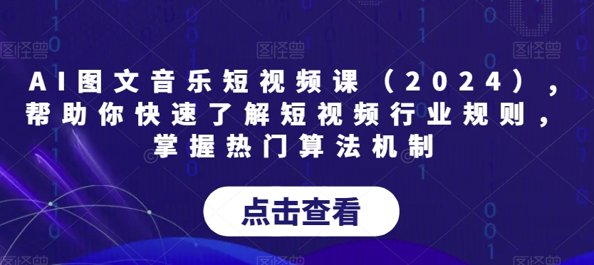 AI图文音乐短视频课（2024）,帮助你快速了解短视频行业规则，掌握热门算法机制-满月文化项目库