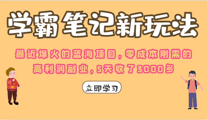 学霸笔记的新玩法，最近爆火的蓝海项目，零成本刚需的高利润副业，5天收了3000多-满月文化项目库