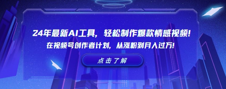 24年最新AI工具，轻松制作爆款情感视频！在视频号创作者计划，从涨粉到月入过万-满月文化项目库