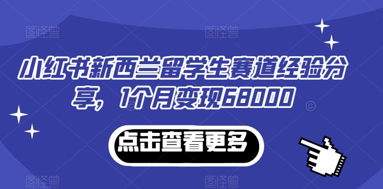 小红书新西兰留学生赛道经验分享，1个月变现68000-满月文化项目库