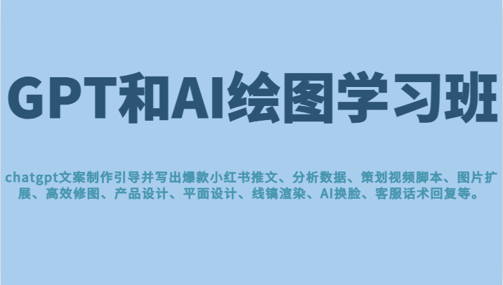 GPT和AI绘图学习班，文案制作引导并写出爆款小红书推文、AI换脸、客服话术回复等-满月文化项目库