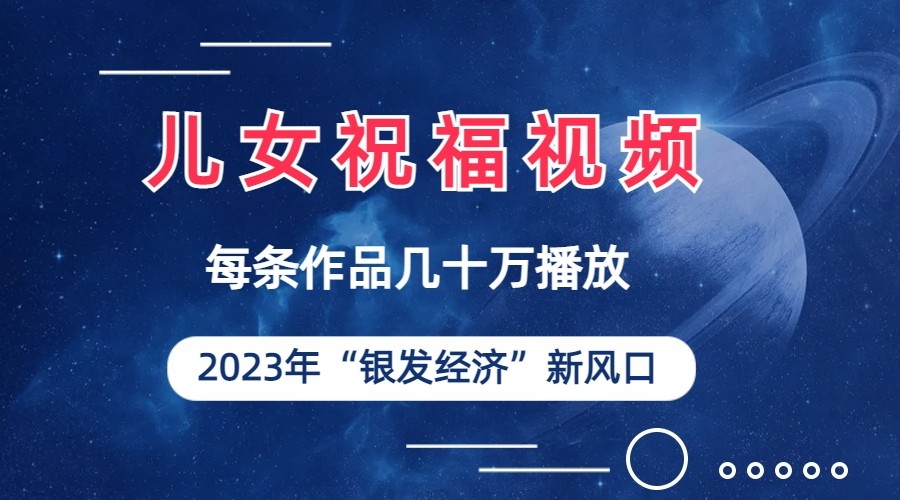 儿女祝福视频彻底爆火，一条作品几十万播放，2023年一定要抓住银发经济新风口-满月文化项目库