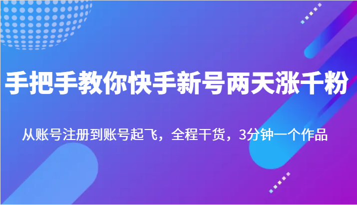 手把手教你快手新号两天涨千粉，从账号注册到账号起飞，全程干货，3分钟一个作品-满月文化项目库