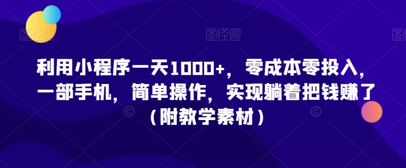 利用小程序一天1000+，零成本零投入，一部手机，简单操作，实现躺着把钱赚了（附教学素材）-满月文化项目库