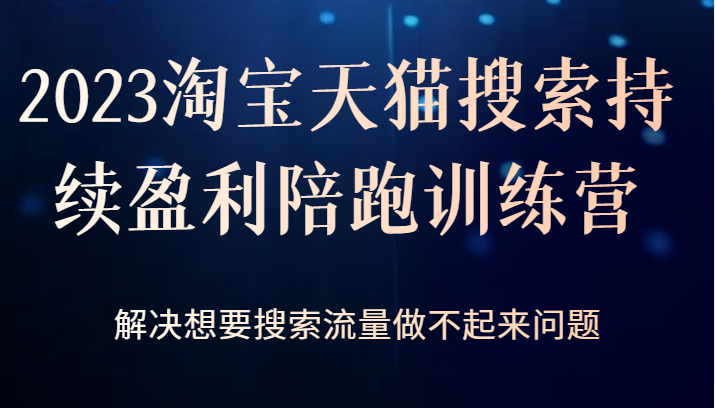 2023淘宝天猫搜索持续盈利陪跑训练营，解决想要搜索流量做不起来问题-满月文化项目库