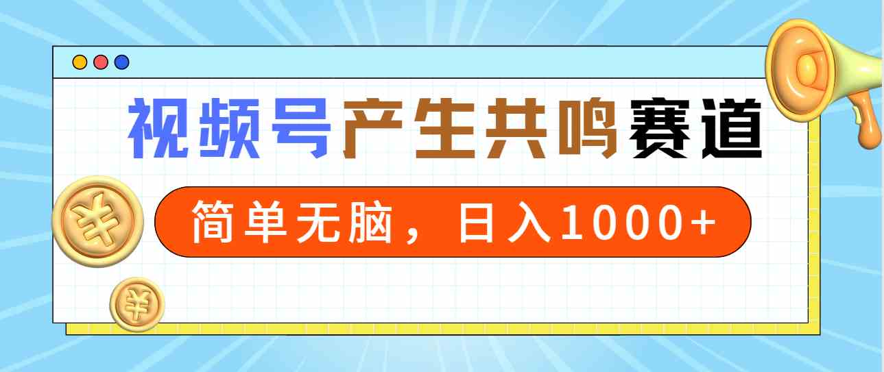 2024年视频号，产生共鸣赛道，简单无脑，一分钟一条视频，日入1000+-满月文化项目库