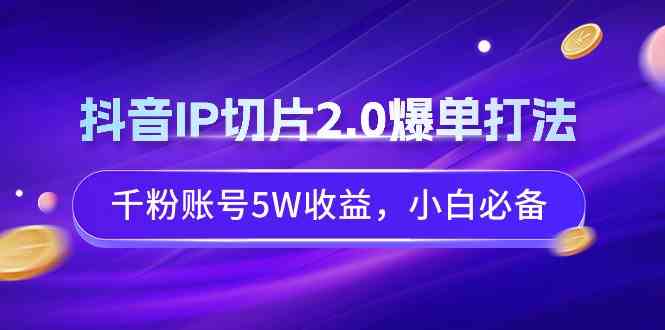 图片[1]-抖音IP切片2.0爆单打法，千粉账号5W收益，小白必备-满月文化项目库