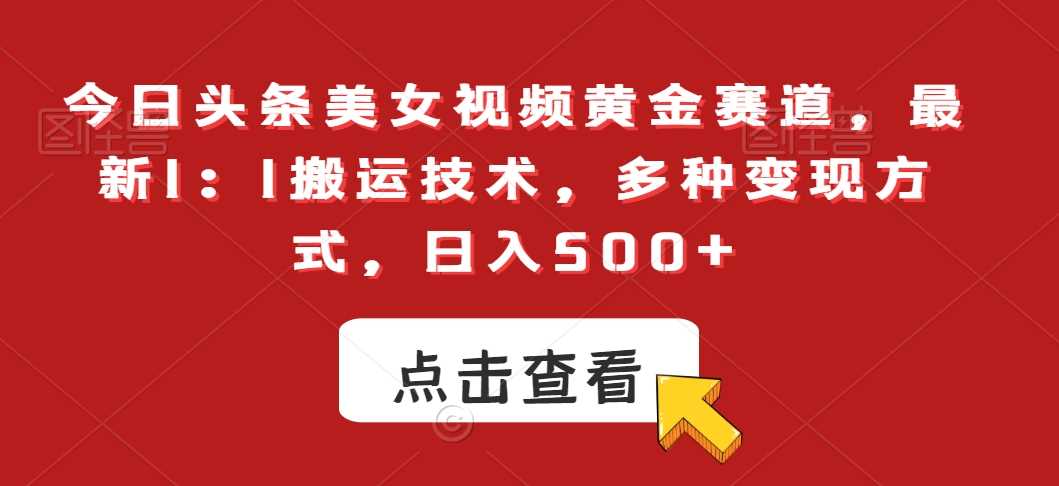 今日头条美女视频黄金赛道，最新1：1搬运技术，多种变现方式，日入500+【揭秘】-满月文化项目库