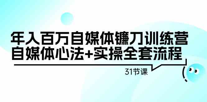 年入百万自媒体镰刀训练营：自媒体心法+实操全套流程（31节课）-满月文化项目库