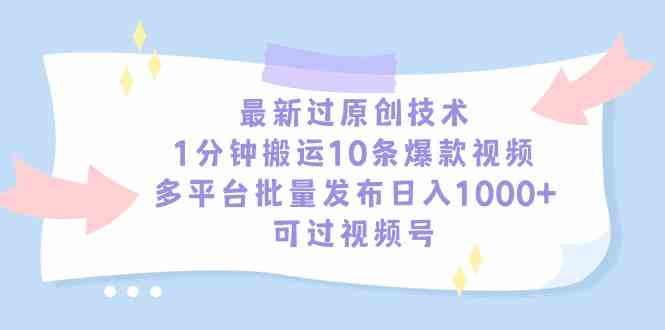 最新过原创技术，1分钟搬运10条爆款视频，多平台批量发布日入1000+，可…-满月文化项目库