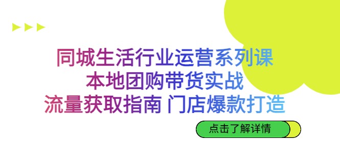 同城生活行业运营系列课：本地团购带货实战，流量获取指南 门店爆款打造-满月文化项目库