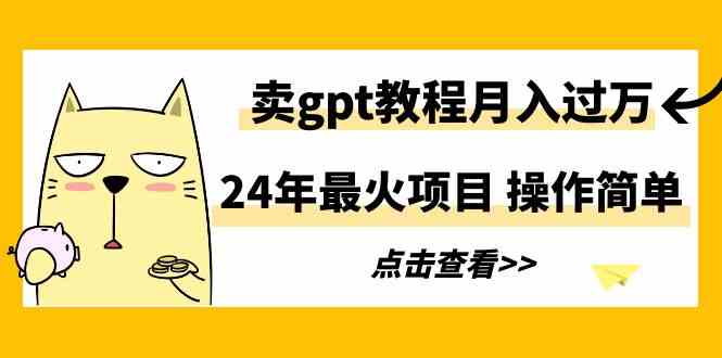 24年最火项目，卖gpt教程月入过万，操作简单-满月文化项目库