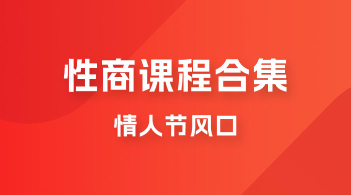 情人节风口，卖“性商”课合集(海王秘籍),一单99，一周能卖100单！暴力掘金！-满月文化项目库