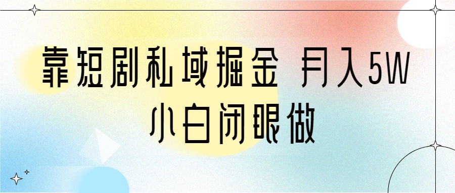 靠短剧私域掘金 月入5W 小白闭眼做（教程+2T资料）-满月文化项目库