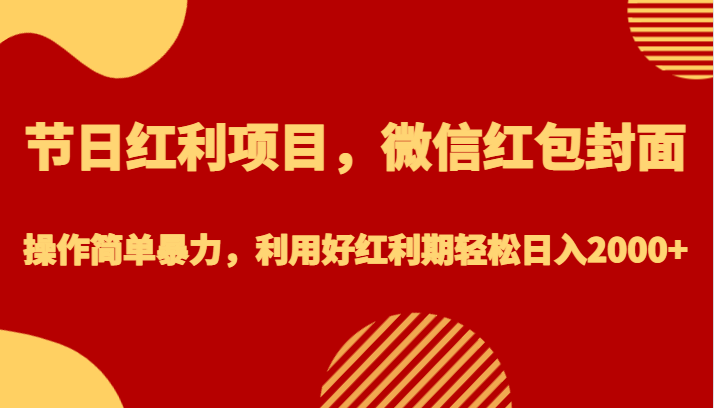 节日红利项目，微信红包封面，操作简单暴力，利用好红利期轻松日入2000+-满月文化项目库