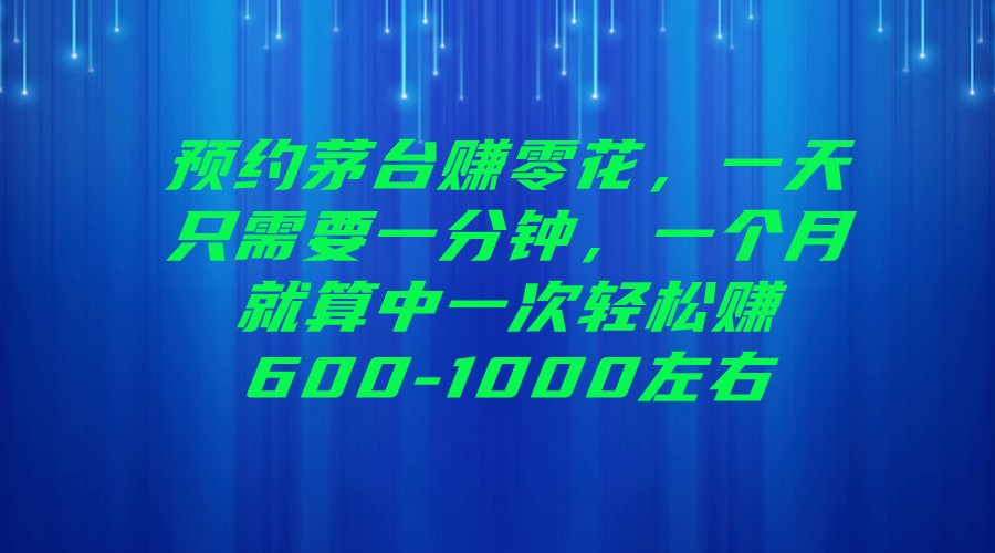 预约茅台赚零花，一天只需要一分钟，一个月就算中一次轻松赚600-1000左右-满月文化项目库