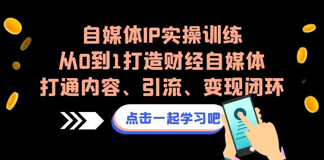 自媒体IP实操训练，从0到1打造财经自媒体，打通内容、引流、变现闭环-满月文化项目库