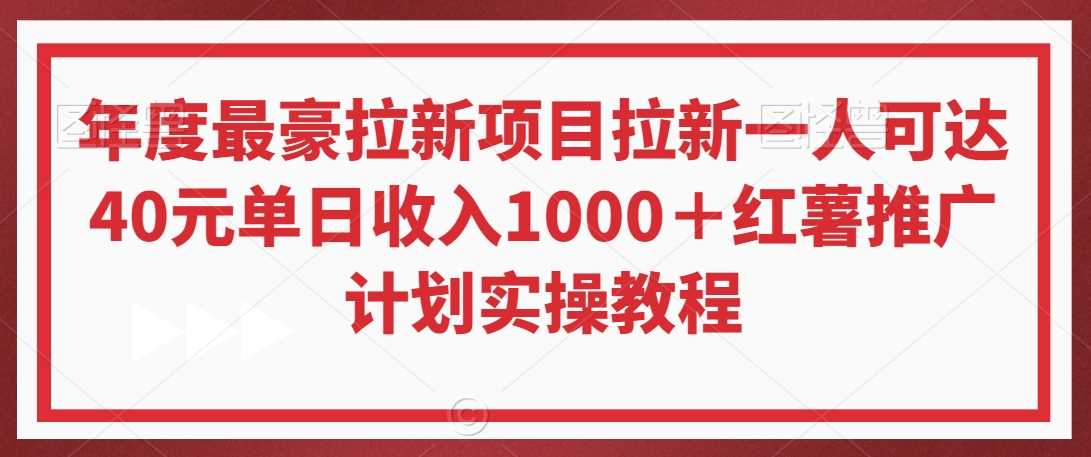 年度最豪拉新项目拉新一人可达40元单日收入1000＋红薯推广计划实操教程【揭秘】-满月文化项目库