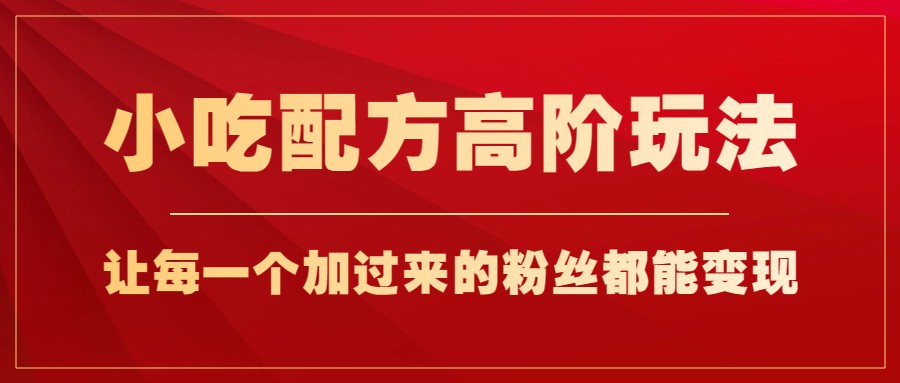 小吃配方高阶玩法，每个加过来的粉丝都能变现，一部手机轻松月入1w+-满月文化项目库