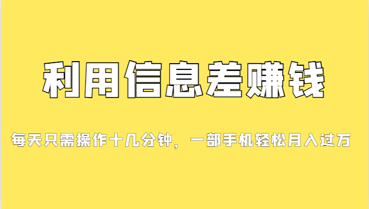 利用信息差赚钱，每天只需操作十几分钟，一部手机轻松月入过万-满月文化项目库