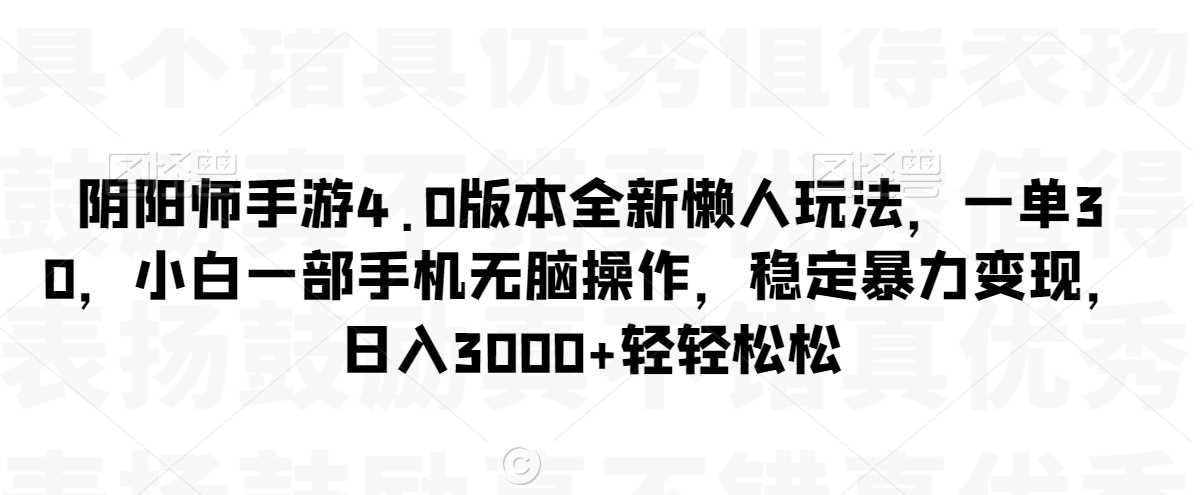 阴阳师手游4.0版本全新懒人玩法，一单30，小白一部手机无脑操作，稳定暴力变现【揭秘】-满月文化项目库