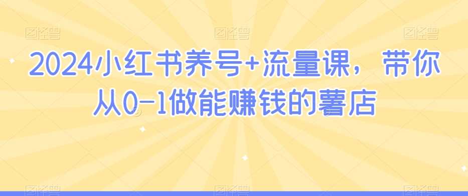 2024小红书养号+流量课，带你从0-1做能赚钱的薯店-满月文化项目库