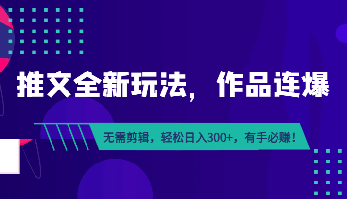 推文全新玩法，作品连爆！无需剪辑，轻松日入300+，有手必赚！-满月文化项目库