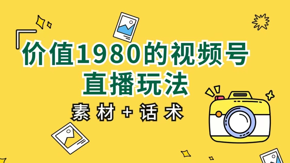 价值1980的视频号直播玩法，小白也可以直接上手操作（素材+话术）-满月文化项目库