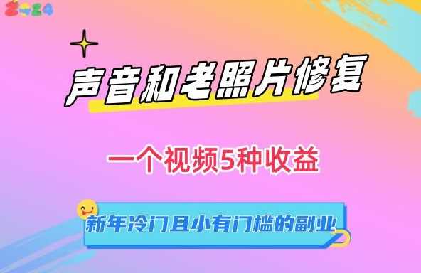 声音和老照片修复，一个视频5种收益，新年冷门且小有门槛的副业【揭秘】-满月文化项目库