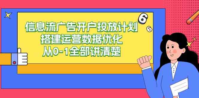 信息流-广告开户投放计划搭建运营数据优化，从0-1全部讲清楚（20节课）-满月文化项目库