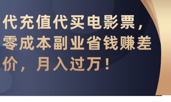 代充值代买电影票，零成本副业省钱赚差价，月入过万【揭秘】-满月文化项目库