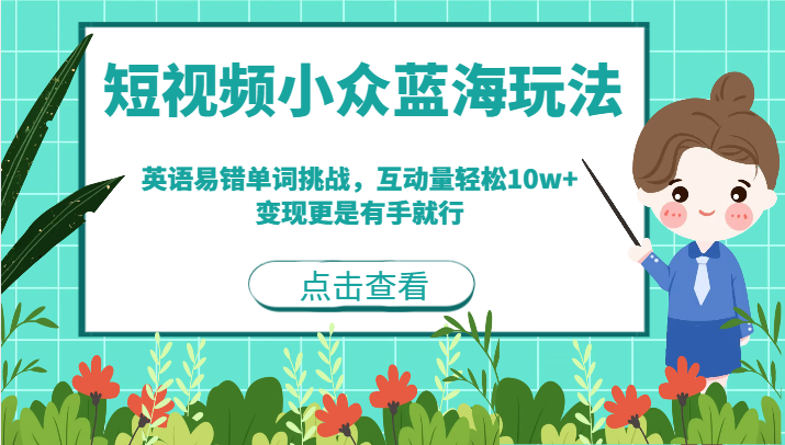 短视频小众蓝海玩法，英语易错单词挑战，互动量轻松10w+，变现更是有手就行-满月文化项目库