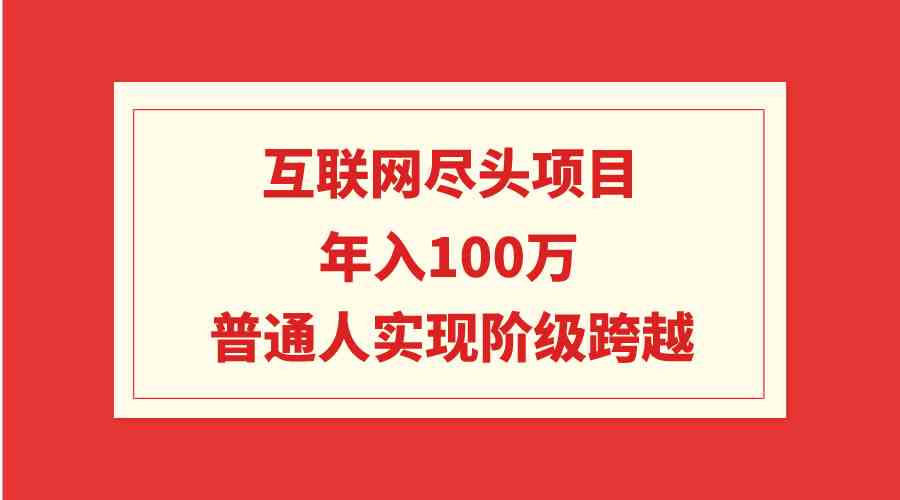 互联网尽头项目：年入100W，普通人实现阶级跨越-满月文化项目库