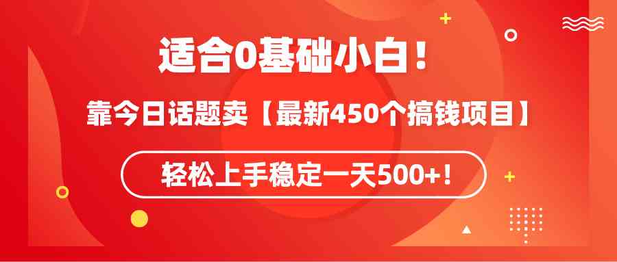 适合0基础小白！靠今日话题卖【最新450个搞钱方法】轻松上手稳定一天500+！-满月文化项目库