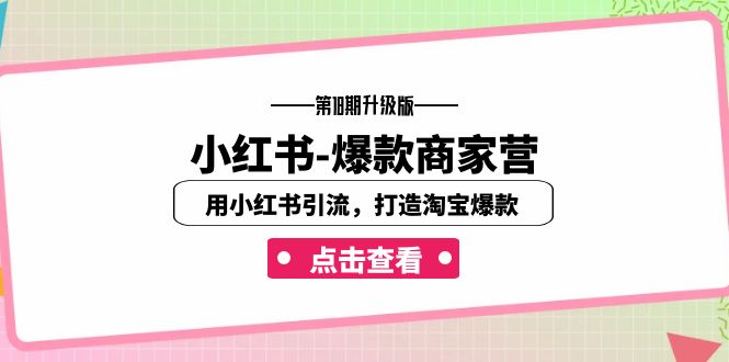 小红书-爆款商家营【第18期升级版】用小红书引流，打造淘宝爆款（16节课）-满月文化项目库