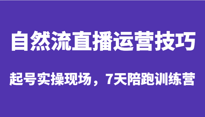 自然流直播运营技巧，起号实操现场，7天陪跑训练营-满月文化项目库