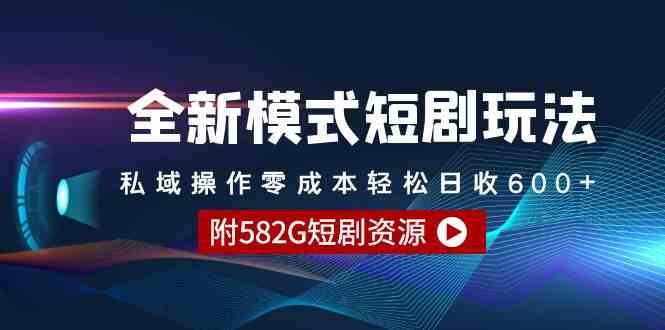 全新模式短剧玩法–私域操作零成本轻松日收600+（附582G短剧资源）-满月文化项目库