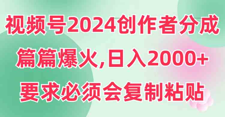 视频号2024创作者分成，片片爆火，要求必须会复制粘贴，日入2000+-满月文化项目库