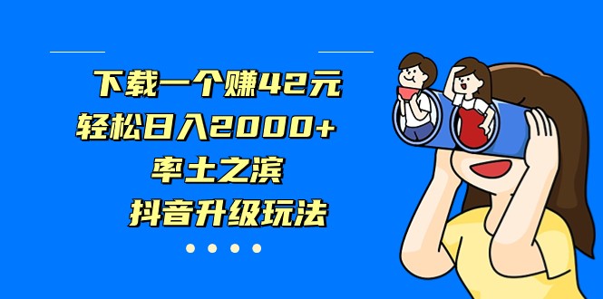 下载一个赚42元，轻松日入2000+，率土之滨，抖音升级玩法-满月文化项目库