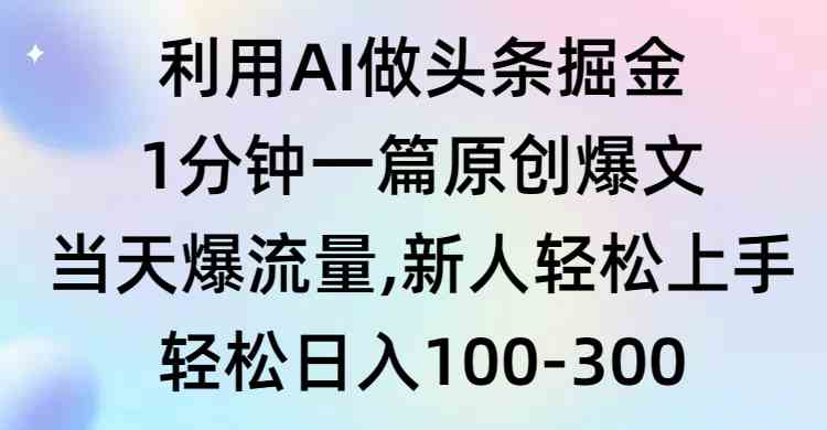 利用AI做头条掘金，1分钟一篇原创爆文，当天爆流量，新人轻松上手-满月文化项目库