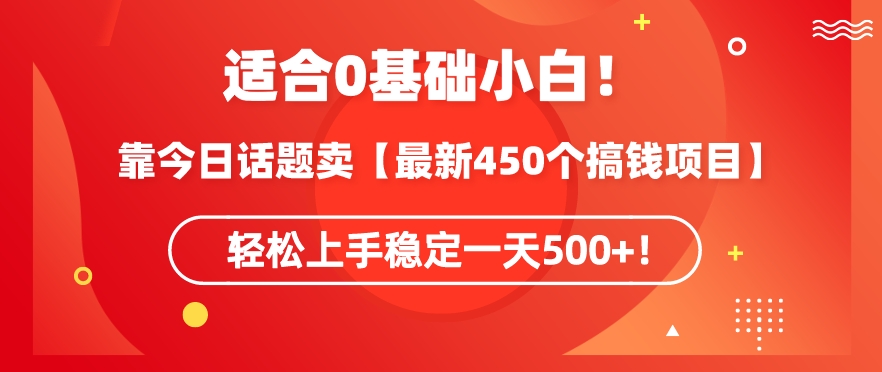 靠今日话题玩法卖【最新450个搞钱玩法合集】，轻松上手稳定一天500+-满月文化项目库