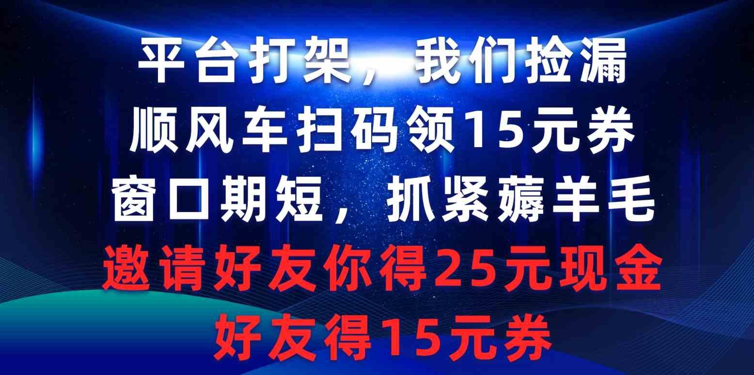 平台打架我们捡漏，顺风车扫码领15元券，窗口期短抓紧薅羊毛，邀请好友…-满月文化项目库