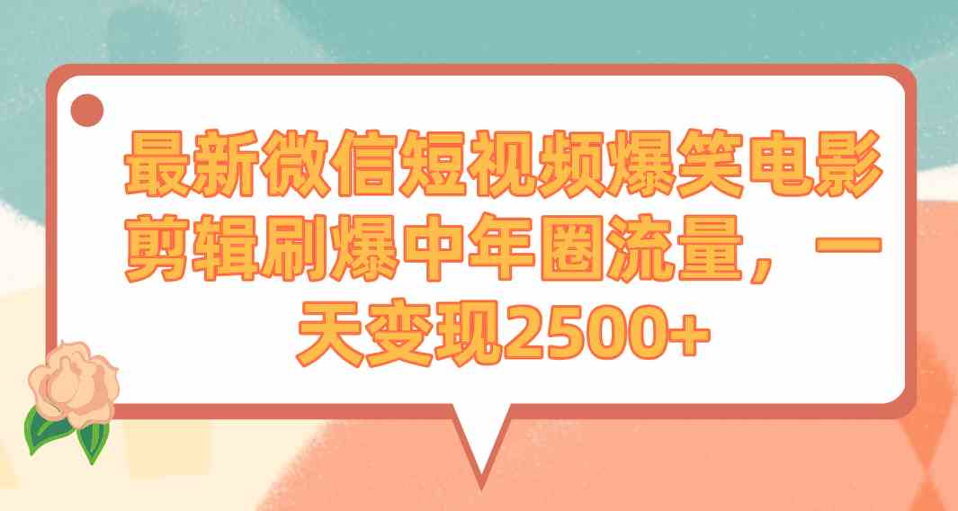 最新微信短视频爆笑电影剪辑刷爆中年圈流量，一天变现2500+-满月文化项目库