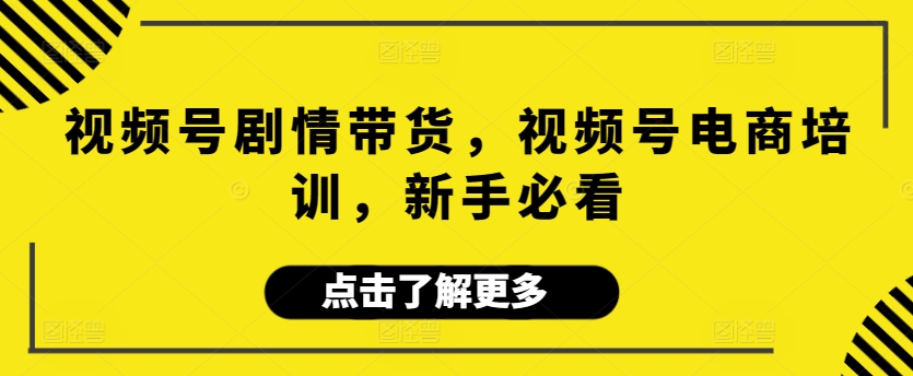 视频号剧情带货，视频号电商培训，新手必看-满月文化项目库