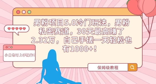 男粉项目5.0冷门玩法，男粉私密赛道，30天最高赚了2.32万，自己手搓一天轻松也有1000+-满月文化项目库