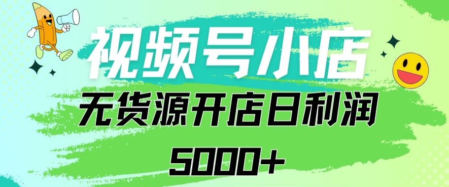 视频号无货源小店从0到1日订单量千单以上纯利润稳稳5000+-满月文化项目库