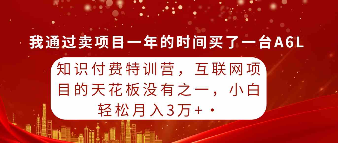 知识付费特训营，互联网项目的天花板，没有之一，小白轻轻松松月入三万+-满月文化项目库