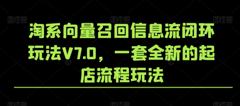 淘系向量召回信息流闭环玩法V7.0，一套全新的起店流程玩法-满月文化项目库