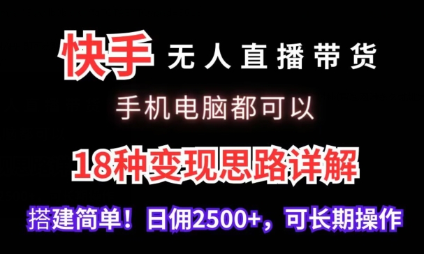 快手无人直播带货，手机电脑都可以，18种变现思路详解，搭建简单日佣2500+-满月文化项目库